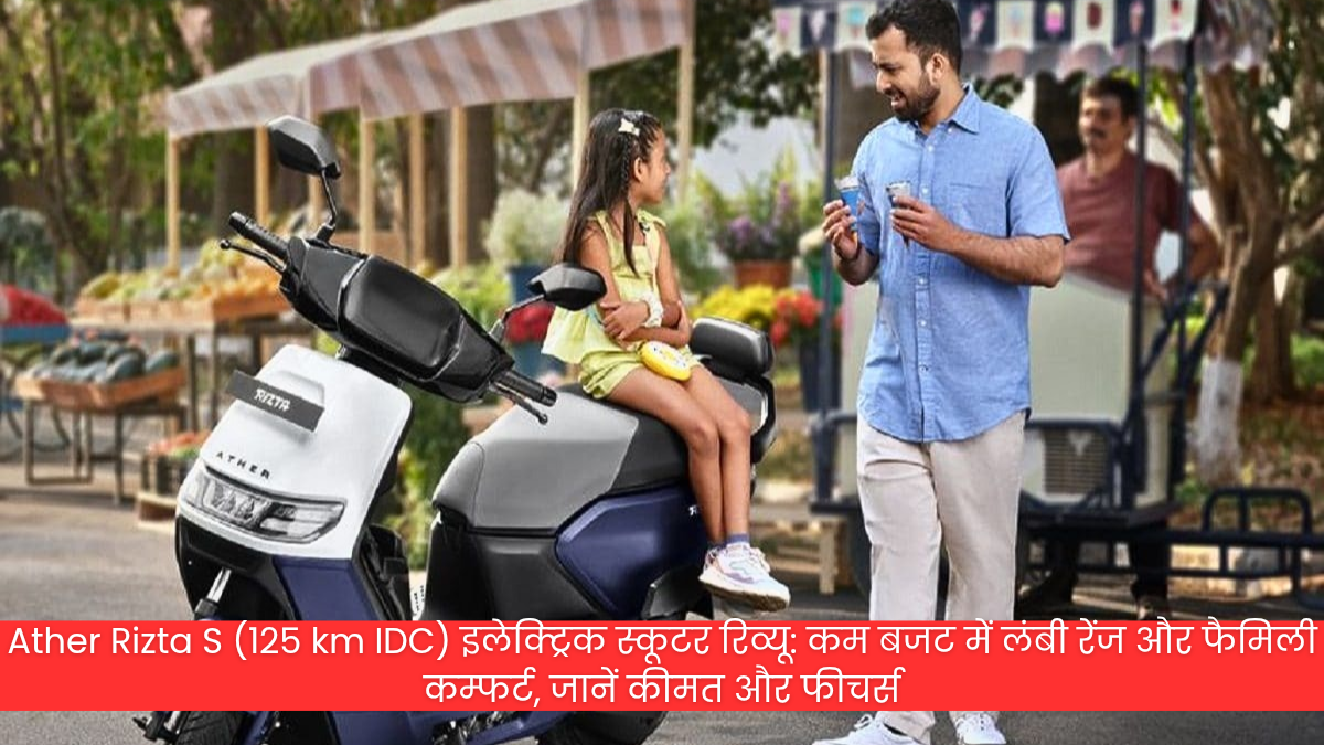Ather Rizta S (125 km IDC) इलेक्ट्रिक स्कूटर रिव्यू: कम बजट में लंबी रेंज और फैमिली कम्फर्ट, जानें कीमत और फीचर्स