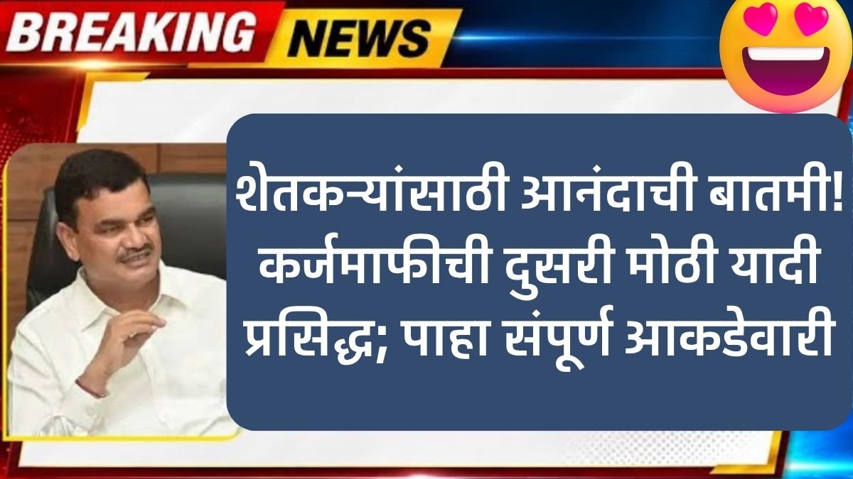शेतकऱ्यांसाठी आनंदाची बातमी! कर्जमाफीची दुसरी मोठी यादी प्रसिद्ध; पाहा संपूर्ण आकडेवारी