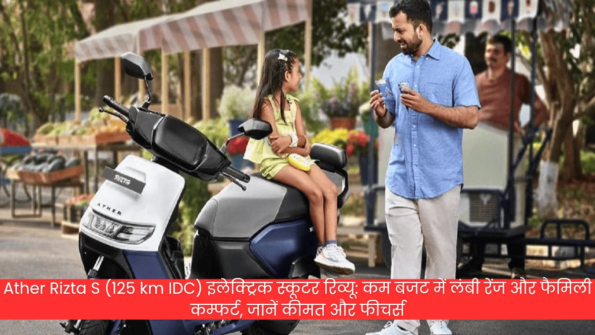 Ather Rizta S (125 km IDC) इलेक्ट्रिक स्कूटर रिव्यू: कम बजट में लंबी रेंज और फैमिली कम्फर्ट, जानें कीमत और फीचर्स